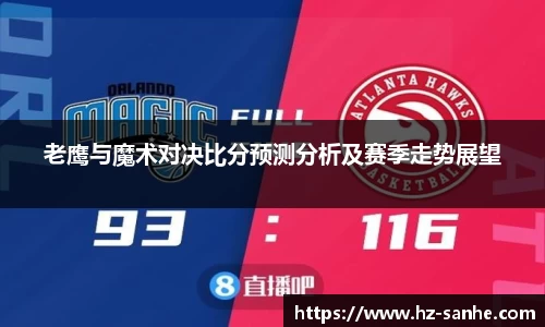 老鹰与魔术对决比分预测分析及赛季走势展望