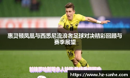 惠灵顿凤凰与西悉尼流浪者足球对决精彩回顾与赛季展望